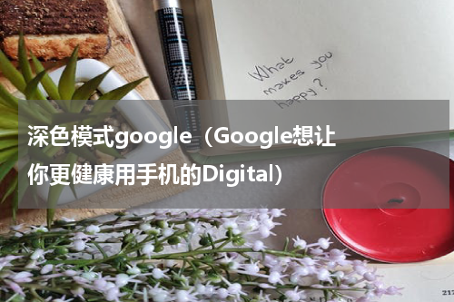 深色模式google（Google想让你更健康用手机的Digital）