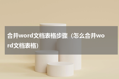 合并word文档表格步骤（怎么合并word文档表格）