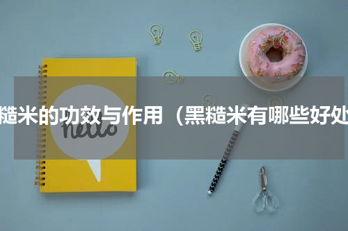 黑糙米的功效与作用（黑糙米有哪些好处）