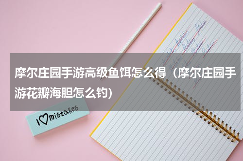 摩尔庄园手游高级鱼饵怎么得（摩尔庄园手游花瓣海胆怎么钓）
