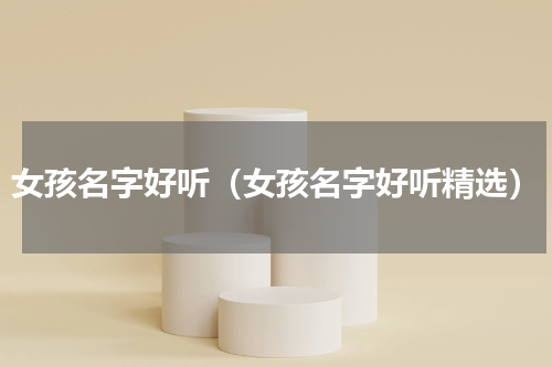 女孩名字好听（女孩名字好听精选）
