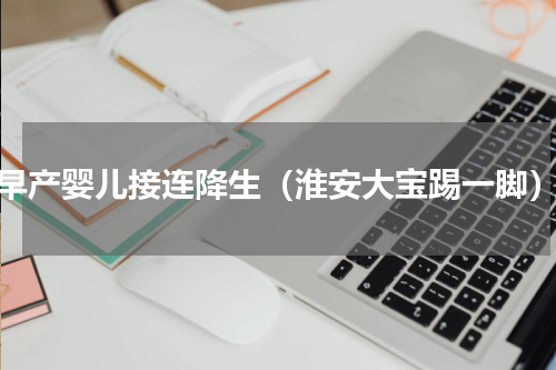 早产婴儿接连降生（淮安大宝踢一脚）