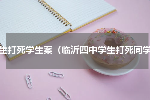 学生打死学生案（临沂四中学生打死同学）