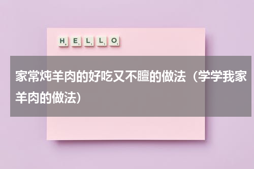 家常炖羊肉的好吃又不膻的做法（学学我家羊肉的做法）