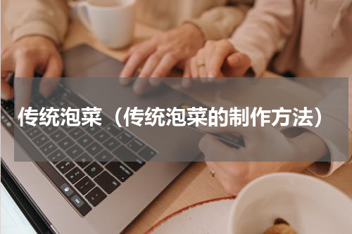 传统泡菜（传统泡菜的制作方法）