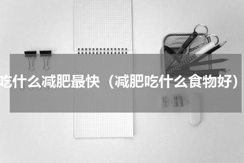 吃什么减肥最快（减肥吃什么食物好）