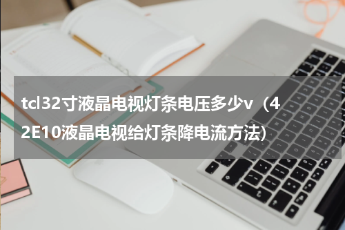 tcl32寸液晶电视灯条电压多少v（42E10液晶电视给灯条降电流方法）