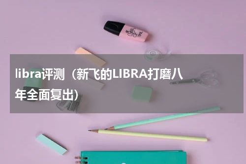 libra评测（新飞的LIBRA打磨八年全面复出）