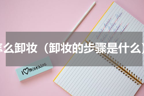 怎么卸妆（卸妆的步骤是什么）