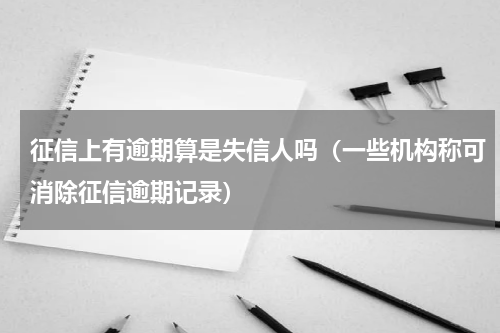 征信上有逾期算是失信人吗（一些机构称可消除征信逾期记录）