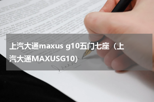 上汽大通maxus g10五门七座（上汽大通MAXUSG10）