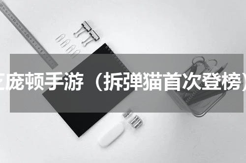 芝庞顿手游（拆弹猫首次登榜）