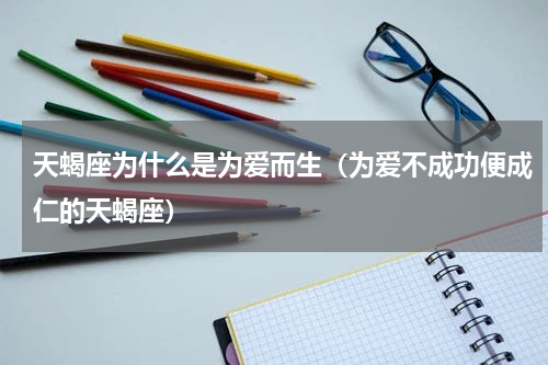 天蝎座为什么是为爱而生（为爱不成功便成仁的天蝎座）