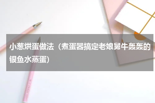 小葱烘蛋做法（煮蛋器搞定老娘舅牛轰轰的银鱼水蒸蛋）
