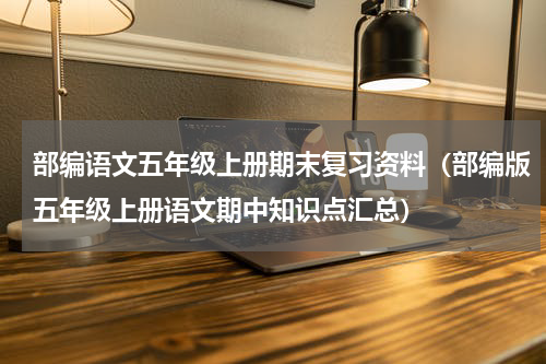 部编语文五年级上册期末复习资料（部编版五年级上册语文期中知识点汇总）