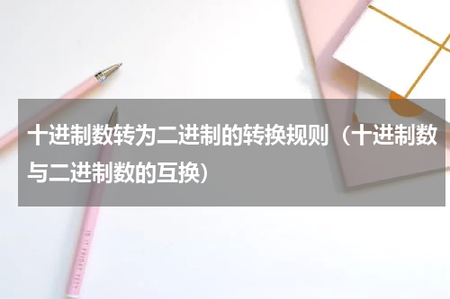 十进制数转为二进制的转换规则（十进制数与二进制数的互换）