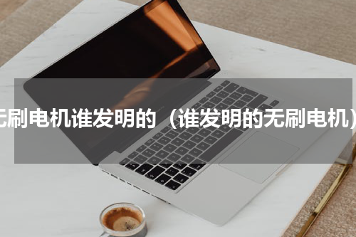 无刷电机谁发明的（谁发明的无刷电机）