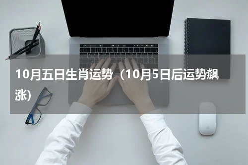 10月五日生肖运势（10月5日后运势飙涨）