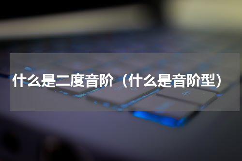 什么是二度音阶（什么是音阶型）