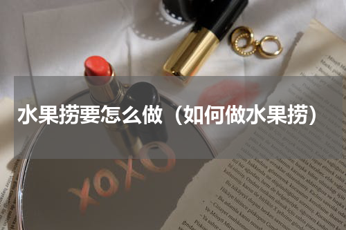 水果捞要怎么做（如何做水果捞）