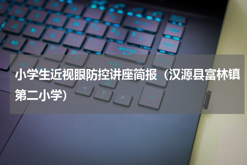 小学生近视眼防控讲座简报（汉源县富林镇第二小学）