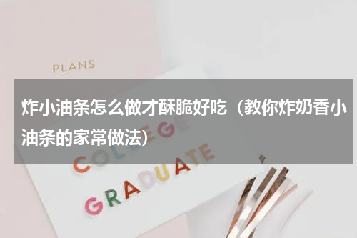 炸小油条怎么做才酥脆好吃（教你炸奶香小油条的家常做法）