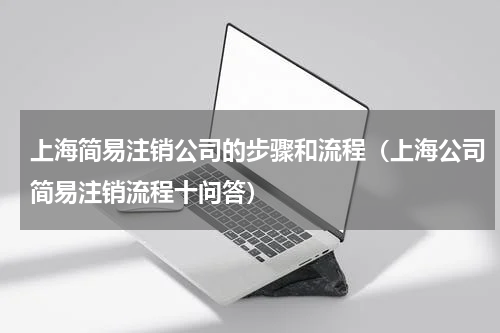 上海简易注销公司的步骤和流程（上海公司简易注销流程十问答）
