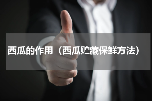 西瓜的作用（西瓜贮藏保鲜方法）