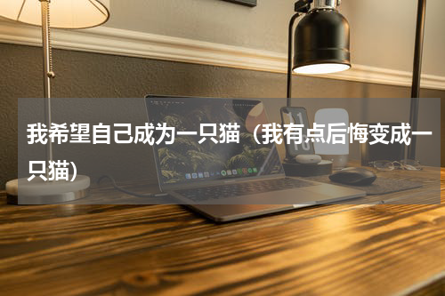 我希望自己成为一只猫（我有点后悔变成一只猫）