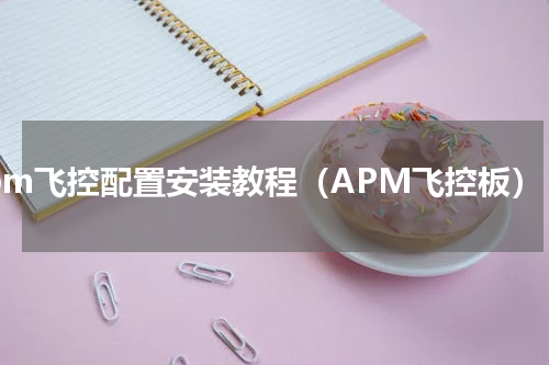 apm飞控配置安装教程（APM飞控板）
