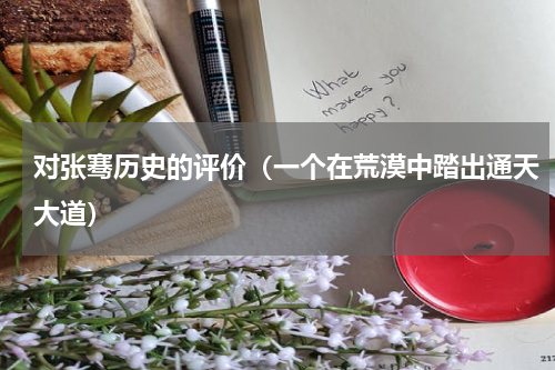 对张骞历史的评价（一个在荒漠中踏出通天大道）