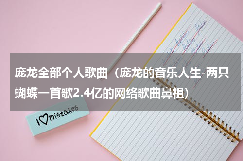 庞龙全部个人歌曲（庞龙的音乐人生-两只蝴蝶一首歌2.4亿的网络歌曲鼻祖）