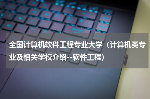 全国计算机软件工程专业大学（计算机类专业及相关学校介绍--软件工程）