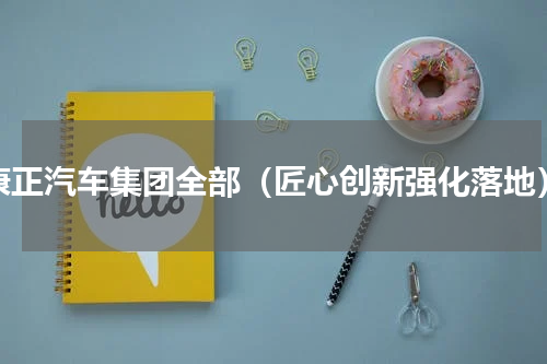 康正汽车集团全部（匠心创新强化落地）