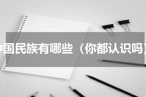 中国民族有哪些（你都认识吗）