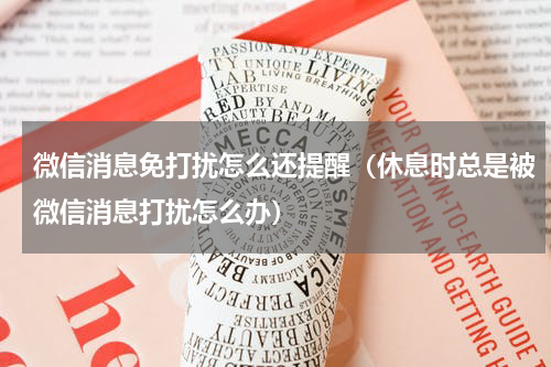 微信消息免打扰怎么还提醒（休息时总是被微信消息打扰怎么办）