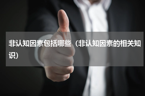 非认知因素包括哪些（非认知因素的相关知识）
