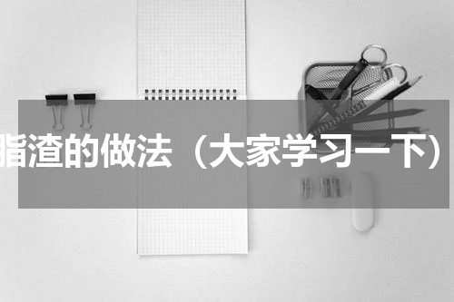 脂渣的做法（大家学习一下）