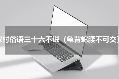 农村俗语三十六不说（龟背蛇腰不可交）