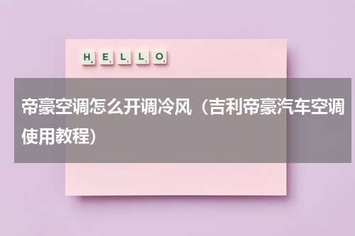 帝豪空调怎么开调冷风（吉利帝豪汽车空调使用教程）