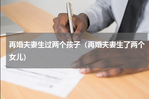 再婚夫妻生过两个孩子（再婚夫妻生了两个女儿）