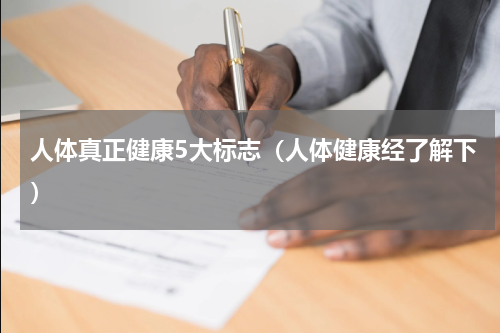 人体真正健康5大标志（人体健康经了解下）