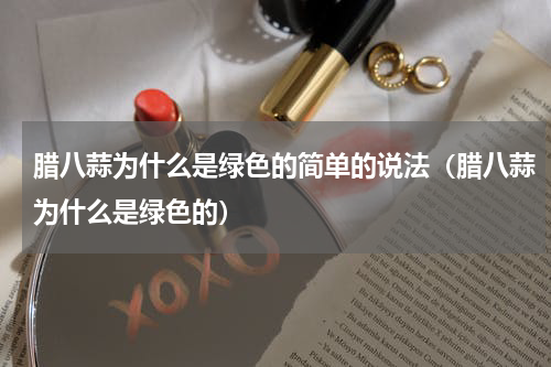 腊八蒜为什么是绿色的简单的说法（腊八蒜为什么是绿色的）