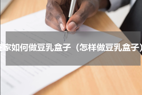 在家如何做豆乳盒子（怎样做豆乳盒子）