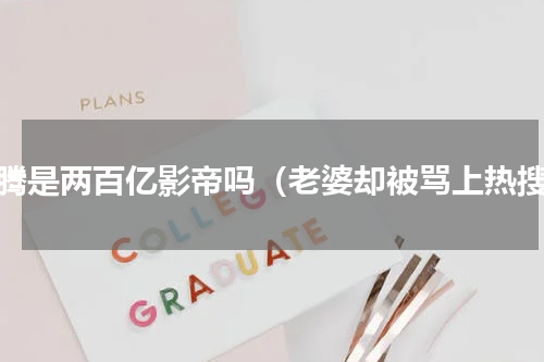 沈腾是两百亿影帝吗（老婆却被骂上热搜）