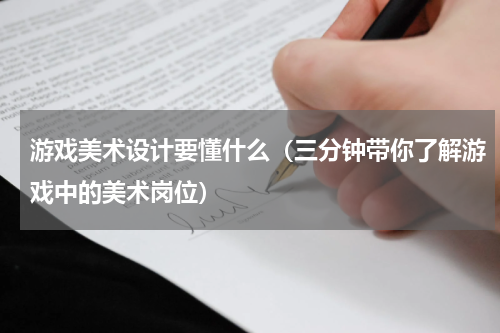 游戏美术设计要懂什么（三分钟带你了解游戏中的美术岗位）