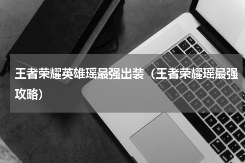 王者荣耀英雄瑶最强出装（王者荣耀瑶最强攻略）