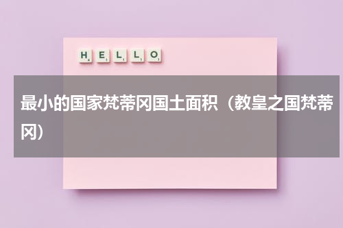 最小的国家梵蒂冈国土面积（教皇之国梵蒂冈）