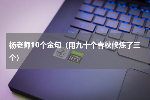 杨老师10个金句（用九十个春秋修炼了三个）