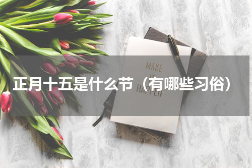 正月十五是什么节（有哪些习俗）